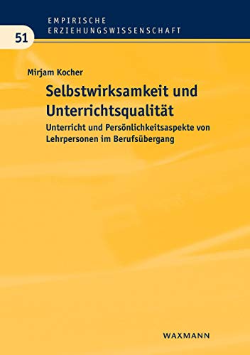 Selbstwirksamkeit und Unterrichtsqualität: Unterricht und Persönlichkeitsaspekte von Lehrpersonen im Berufsübergang (Empirische Erziehungswissenschaft)