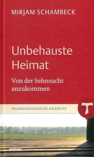 Unbehauste Heimat: Von der Sehnsucht anzukommen (Franziskanische Akzente, Bd. 15) von Echter Verlag GmbH