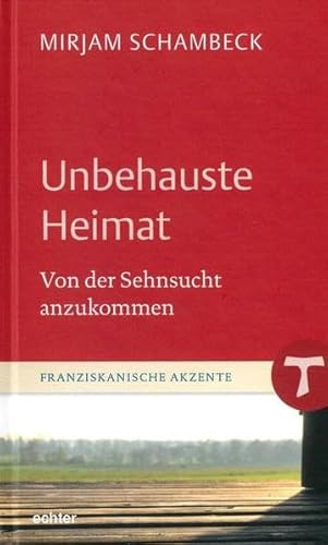 Unbehauste Heimat: Von der Sehnsucht anzukommen (Franziskanische Akzente, Bd. 15)