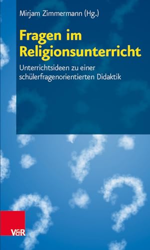 Fragen im Religionsunterricht: Unterrichtsideen zu einer schülerfragenorientierten Didaktik von Vandenhoeck + Ruprecht