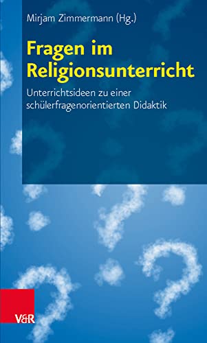 Fragen im Religionsunterricht: Unterrichtsideen zu einer schülerfragenorientierten Didaktik von Vandenhoeck + Ruprecht