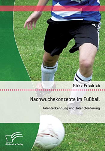 Nachwuchskonzepte im Fußball: Talenterkennung und Talentförderung von Diplomica Verlag
