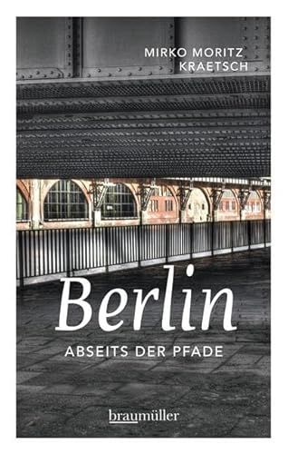 Berlin abseits der Pfade: Eine etwas andere Reise durch die Stadt an Spree und Landwehrkanal von Braumller GmbH