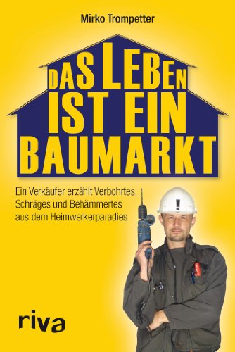 Das Leben ist ein Baumarkt: Ein Verkäufer Erzählt Verbohrtes, Schräges Und Behämmertes Aus Dem Heimwerkerparadies Das Leben ist ein Baumarkt: Ein Verkäufer Erzählt Verbohrtes, Schräges Und Behämmertes Aus Dem Heimwerkerparadies