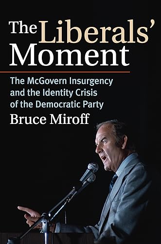 The Liberals' Moment: The McGovern Insurgency and the Identity Crisis of the Democratic Party von University Press of Kansas