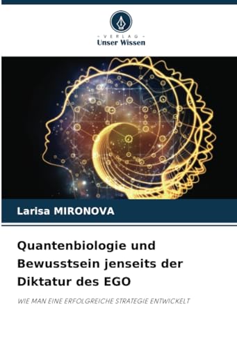 Quantenbiologie und Bewusstsein jenseits der Diktatur des EGO: WIE MAN EINE ERFOLGREICHE STRATEGIE ENTWICKELT von Verlag Unser Wissen