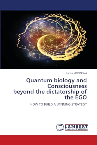 Quantum biology and Consciousness beyond the dictatorship of the EGO: HOW TO BUILD A WINNING STRATEGY von LAP LAMBERT Academic Publishing