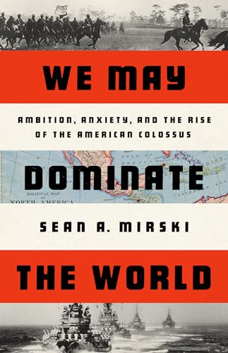 We May Dominate the World: Ambition, Anxiety, and the Rise of the American Colossus von PublicAffairs