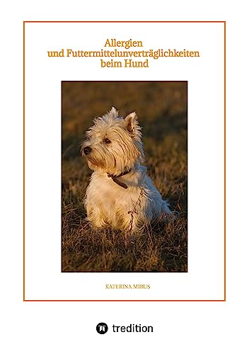 Allergien und Futtermittelunverträglichkeiten beim Hund: Symptome - Ursachen - Diagnostik - Therapien - Ernährung - hilfreiche Tipps