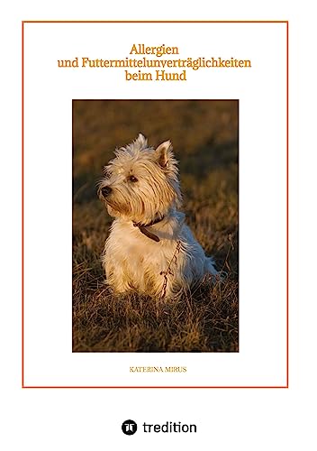 Allergien und Futtermittelunverträglichkeiten beim Hund: Symptome - Ursachen - Diagnostik - Therapien - Ernährung - hilfreiche Tipps
