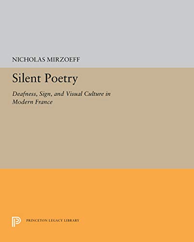 Silent Poetry: Deafness, Sign, and Visual Culture in Modern France (Princeton Legacy Library)