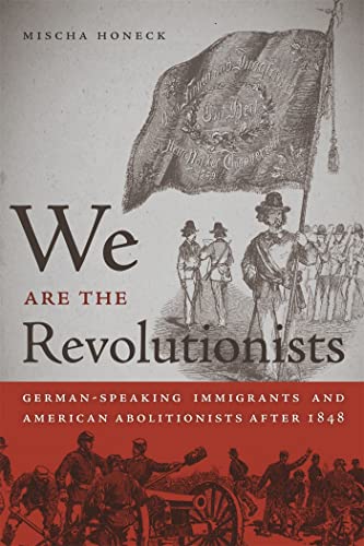 We Are the Revolutionists: German-Speaking Immigrants & American Abolitionists After 1848 (Race in the Atlantic World, 1700-1900)