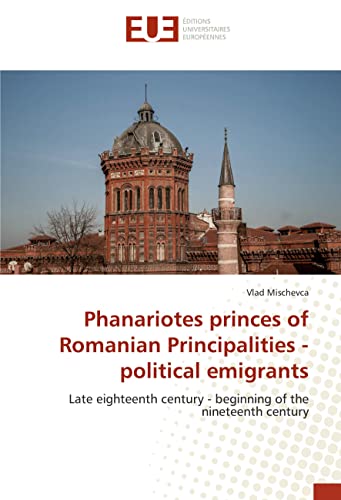 Phanariotes princes of Romanian Principalities - political emigrants: Late eighteenth century - beginning of the nineteenth century von VDM Verlag