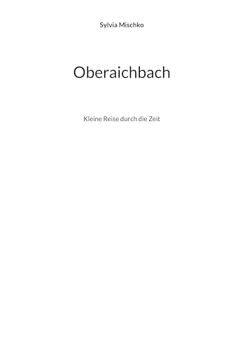Oberaichbach: Kleine Reise durch die Zeit Oberaichbach: Kleine Reise durch die Zeit von BoD – Books on Demand