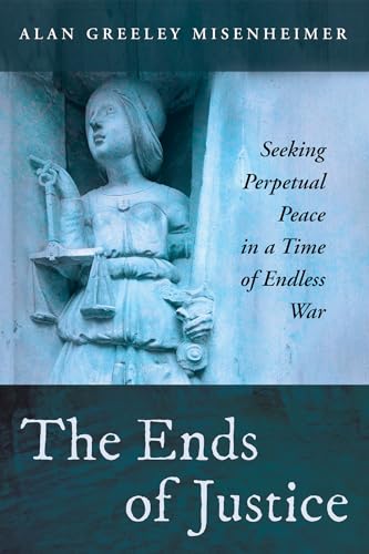 The Ends of Justice: Seeking Perpetual Peace in a Time of Endless War von Cascade Books
