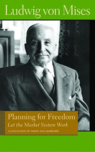 Planning for Freedom: Let the Market System Work: A Collection of Essays & Addresses: Let the Market System Work; A Collection of Essays and Addresses ... Library of the Works of Ludwig Von Mises)