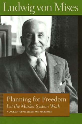 Planning for Freedom: Let the Market System Work: A Collection of Essays & Addresses: Let the Market System Work; A Collection of Essays and Addresses ... Library of the Works of Ludwig Von Mises)