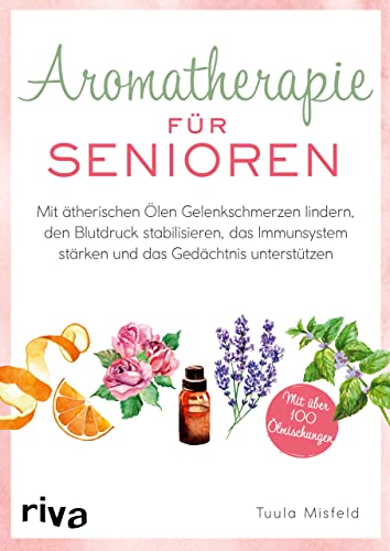 Aromatherapie für Senioren: Wie Sie mit ätherischen Ölen Gelenkschmerzen lindern, den Blutdruck stabilisieren, das Immunsystem stärken und das Gedächtnis unterstützen. Mit über 100 Ölmischungen von Riva