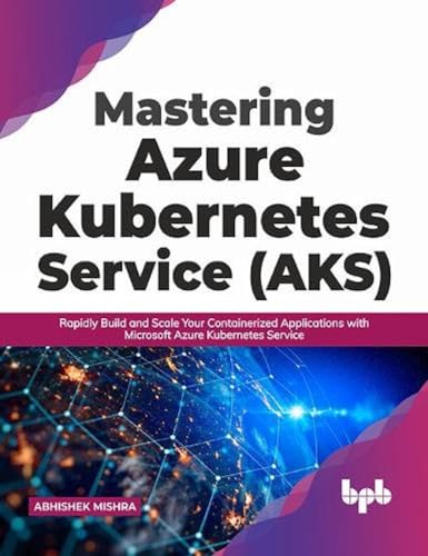 Mastering Azure Kubernetes Service (AKS): Rapidly Build and Scale Your Containerized Applications with Microsoft Azure Kubernetes Service (English Edition) von BPB Publications