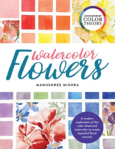 Contemporary Color Theory: Watercolor Flowers: A modern exploration of the color wheel and watercolor to create beautiful floral artwork