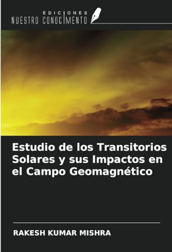 Estudio de los Transitorios Solares y sus Impactos en el Campo Geomagnético von Ediciones Nuestro Conocimiento