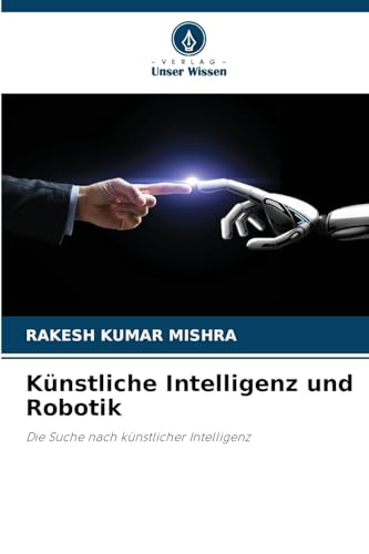 Künstliche Intelligenz und Robotik: Die Suche nach künstlicher Intelligenz von Verlag Unser Wissen