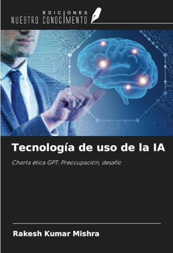 Tecnología de uso de la IA: Charla ética GPT: Preocupación, desafío von Ediciones Nuestro Conocimiento