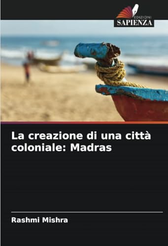 La creazione di una città coloniale: Madras von Edizioni Sapienza