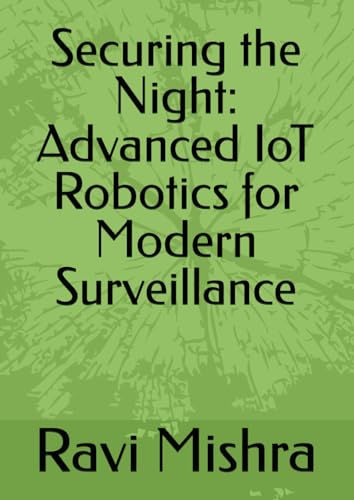 Securing the Night: Advanced IoT Robotics for Modern Surveillance von Independently published