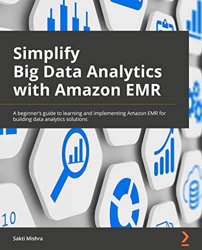 Simplify Big Data Analytics with Amazon EMR: A beginner's guide to learning and implementing Amazon EMR for building data analytics solutions von Packt Publishing