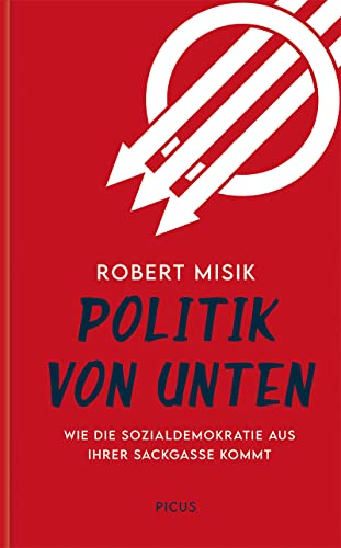Politik von unten: Wie die Sozialdemokratie aus ihrer Sackgasse kommt: Gelingt das Comeback der Sozialdemokratie? von Picus Verlag