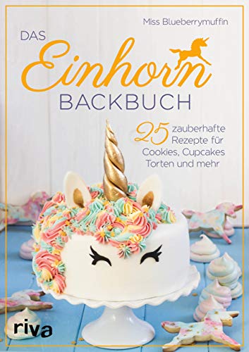 Das Einhorn-Backbuch: 25 zauberhafte Rezepte für Cookies, Cupcakes, Torten und mehr von RIVA