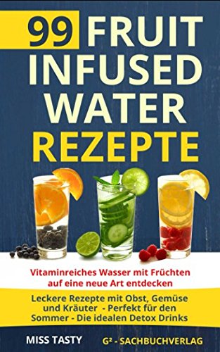99 Fruit Infused Water Rezepte: Vitaminreiches Wasser mit Früchten auf eine neue Art entdecken - Leckere Rezepte mit Obst, Gemüse und Kräuter - Perfekt für den Sommer - Die idealen Detox Drinks von Independently published