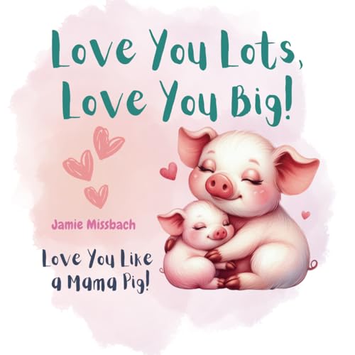 Love You Lots, Love You Big!: Love You Like a Mama Pig! von Independently published