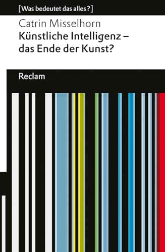 Künstliche Intelligenz – das Ende der Kunst?. [Was bedeutet das alles?]: Misselhorn, Catrin – Erläuterungen; Denkanstöße; Analyse – 14355 – Originalausgabe (Reclams Universal-Bibliothek) von Reclam Philipp Jun.