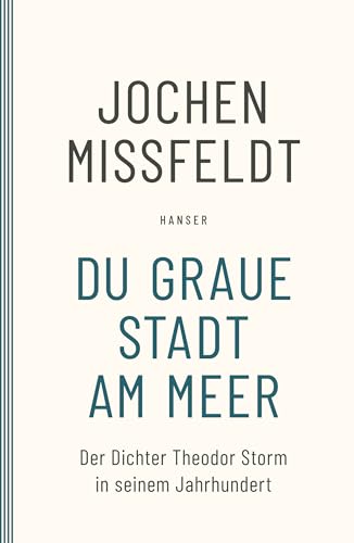 Du graue Stadt am Meer: Der Dichter Theodor Storm in seinem Jahrhundert. Biographie von Carl Hanser Verlag GmbH & Co. KG