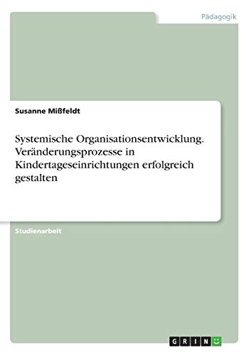Systemische Organisationsentwicklung. Veränderungsprozesse in Kindertageseinrichtungen erfolgreich gestalten