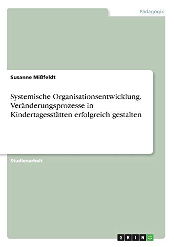 Systemische Organisationsentwicklung. Veränderungsprozesse in Kindertagesstätten erfolgreich gestalten von Grin Verlag