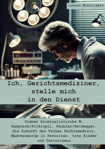 Ich, Gerichtsmediziner, stelle mich in den Dienst: Sieben kriminalistische W, Kampusch/Priklopil, Deubler/Heidegger, die Zukunft des Faches ... in Favoriten, tote Kinder und Terrorismus von Rediroma-Verlag