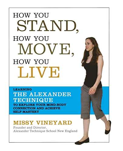 How You Stand, How You Move, How You Live: Learning the Alexander Technique to Explore Your Mind-Body Connection and Achieve Self-Mastery