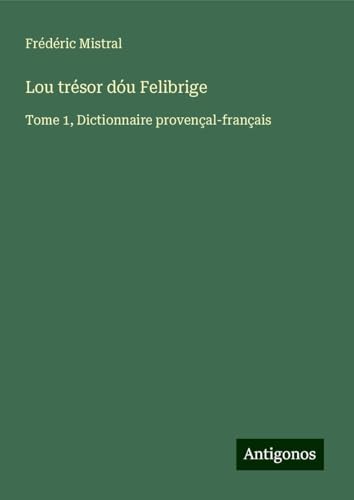 Lou trésor dóu Felibrige: Tome 1, Dictionnaire provençal-français von Antigonos Verlag