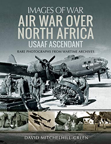 Air War over North Africa: USAAF Ascendant, Rare Photographs From Wartime Archives (Images of War)