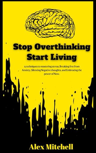 Stop overthinking Start living: 13 Techniques to mastering stress, Breaking free from Anxiety, Silencing Negative thoughts, and Embracing the power of Now. Free Journal inside von Independently published