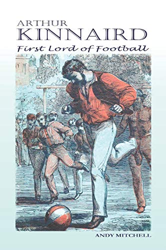 Arthur Kinnaird: First Lord of Football von Independently Published