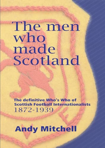 The men who made Scotland: The definitive Who's Who of Scottish Football Internationalists 1872-1939
