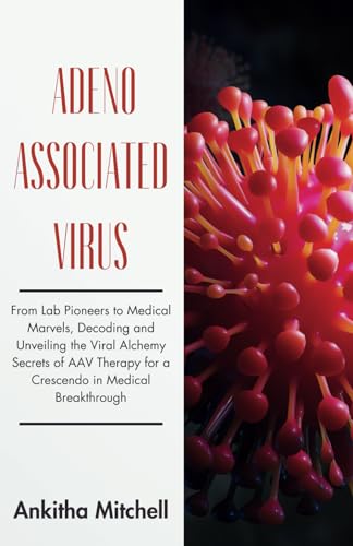 Adeno-Associated Virus: From Lab Pioneers to Medical Marvels, Decoding and Unveiling the Viral Alchemy Secrets of AAV Therapy for a Crescendo in Medical Breakthrough von Independently published