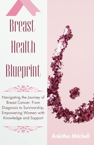 Breast Health Blueprint: Navigating the Journey of Breast Cancer: From Diagnosis to Survivorship, Empowering Women with Knowledge and Support von Independently published