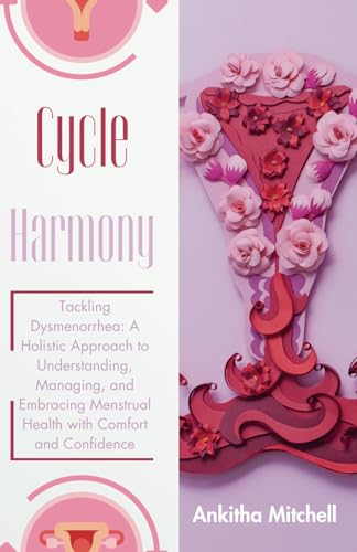 Cycle Harmony: Tackling Dysmenorrhea: A Holistic Approach to Understanding, Managing, and Embracing Menstrual Health with Comfort and Confidence von Independently published