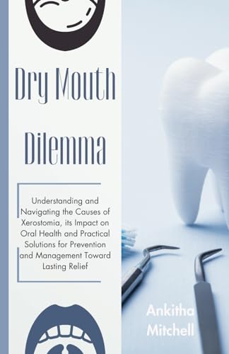 Dry Mouth Dilemma: Understanding and Navigating the Causes of Xerostomia, its Impact on Oral Health and Practical Solutions for Prevention and Management Toward Lasting Relief von Independently published