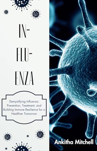 IN-FLU-ENZA: Demystifying Influenza: Prevention, Treatment, and Building Immune Resilience for a Healthier Tomorrow von Independently published